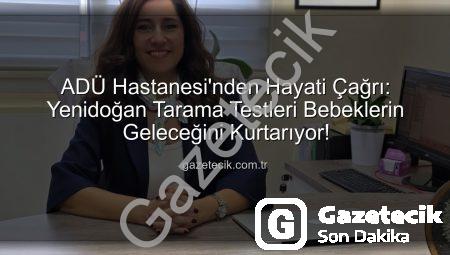 ADÜ Hastanesi’nden Hayati Çağrı: Yenidoğan Tarama Testleri Bebeklerin Geleceğini Kurtarıyor!