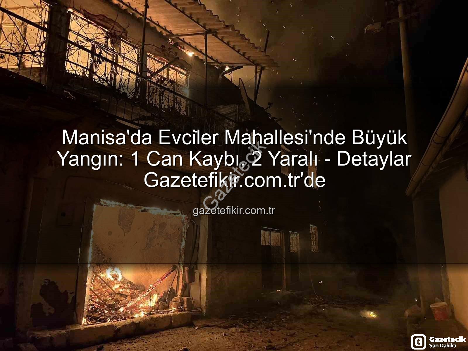 Manisa yangın - Manisa'da Tüyler Ürperten Yangın: 1 Kurban, 5 Ev Kül Oldu