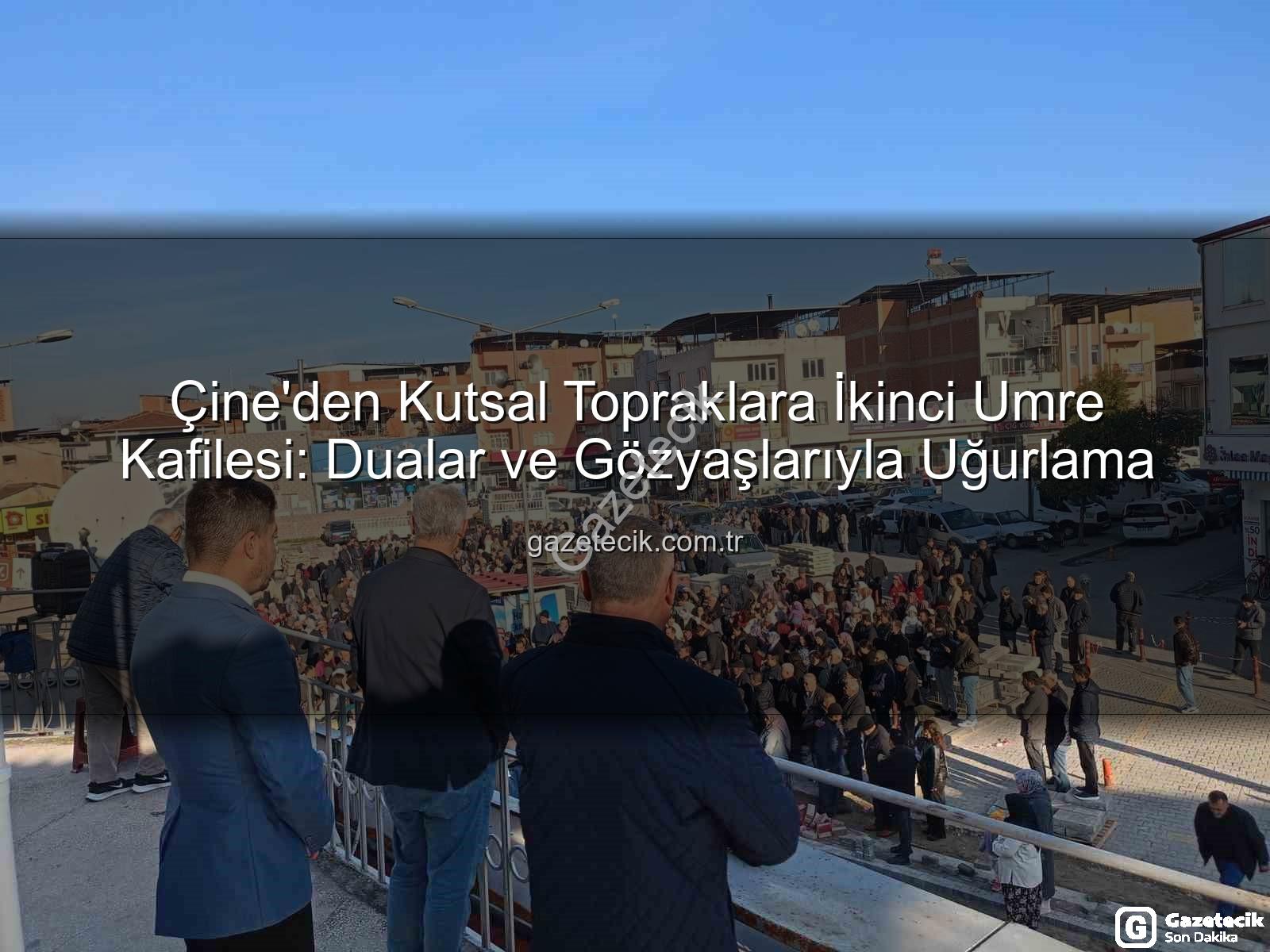 Çine umre kafilesi - Çine'den Kutsal Topraklara İkinci Umre Kafilesi: Dualar ve Gözyaşlarıyla Uğurlama