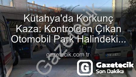 Kütahya’da Korkunç Kaza: Kontrolden Çıkan Otomobil Park Halindeki Araçlara Dalıp Takla Attı, 2 Yaralı