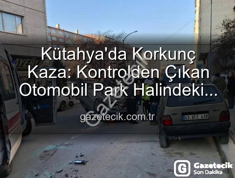 Kütahya kaza - Kütahya'da Korkunç Kaza: Kontrolden Çıkan Otomobil Park Halindeki Araçlara Dalıp Takla Attı, 2 Yaralı