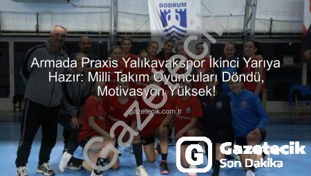 Armada Praxis Yalıkavakspor İkinci Yarıya Hazır: Milli Takım Oyuncuları Döndü, Motivasyon Yüksek!