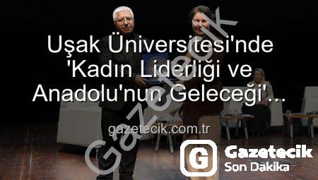 Uşak Üniversitesi’nde ‘Kadın Liderliği ve Anadolu’nun Geleceği’ Paneli: Güçlü Kadınlar, Güçlü Yarınlar İnşa Ediyor