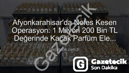 Afyonkarahisar’da Nefes Kesen Operasyon: 1 Milyon 200 Bin TL Değerinde Kaçak Parfüm Ele Geçirildi!
