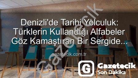 Denizli’de Tarihi Yolculuk: Türklerin Kullandığı Alfabeler Göz Kamaştıran Bir Sergide Buluştu