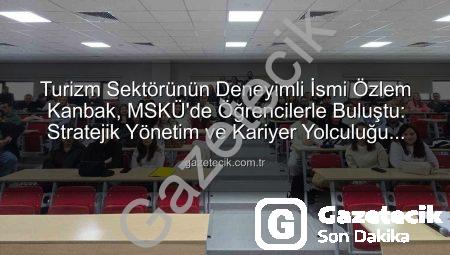 Turizm Sektörünün Deneyimli İsmi Özlem Kanbak, MSKÜ’de Öğrencilerle Buluştu: Stratejik Yönetim ve Kariyer Yolculuğu Masaya Yatırıldı