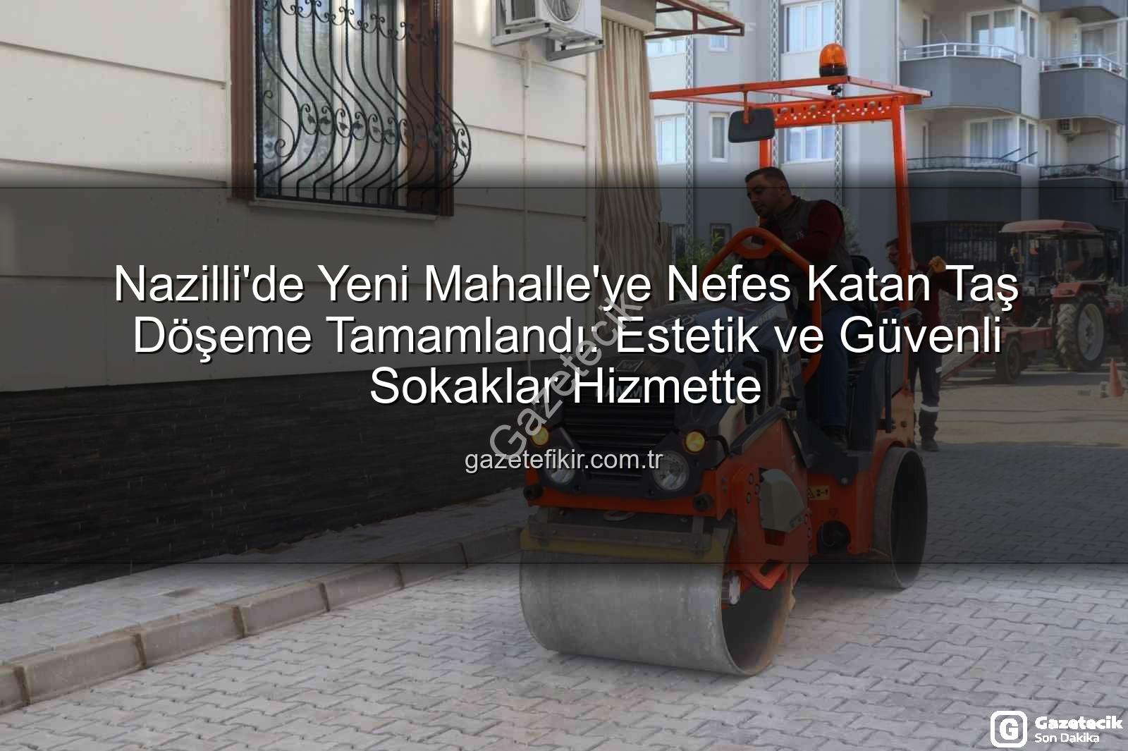 Nazilli taş döşeme - Nazilli Yeni Mahalle'de Taş Döşeme Çalışması Tamamlandı: Estetik ve Güvenli Sokaklar Hizmete Açıldı