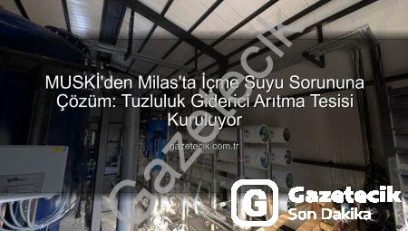 MUSKİ’den Milas’ta İçme Suyu Sorununa Çözüm: Tuzluluk Giderici Arıtma Tesisi Kuruluyor