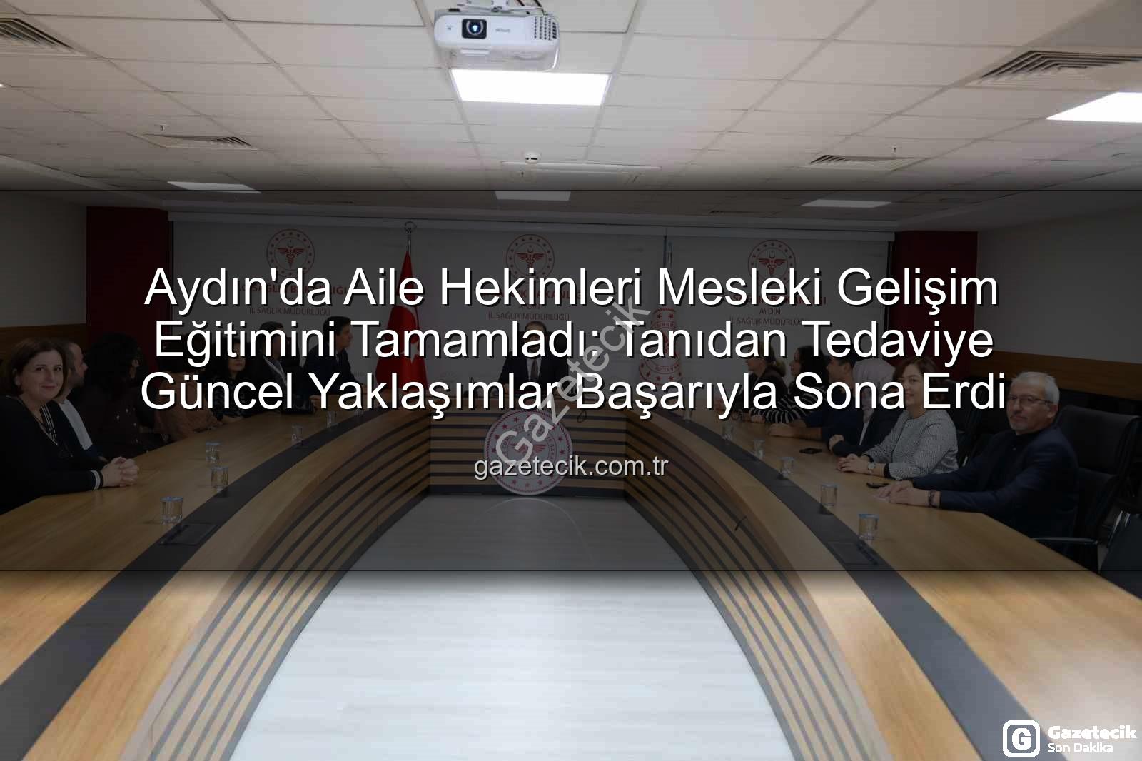aile hekimleri eğitimi - Aydın'da Aile Hekimleri Mesleki Gelişim Eğitimini Tamamladı: Tanıdan Tedaviye Güncel Yaklaşımlar Başarıyla Sona Erdi