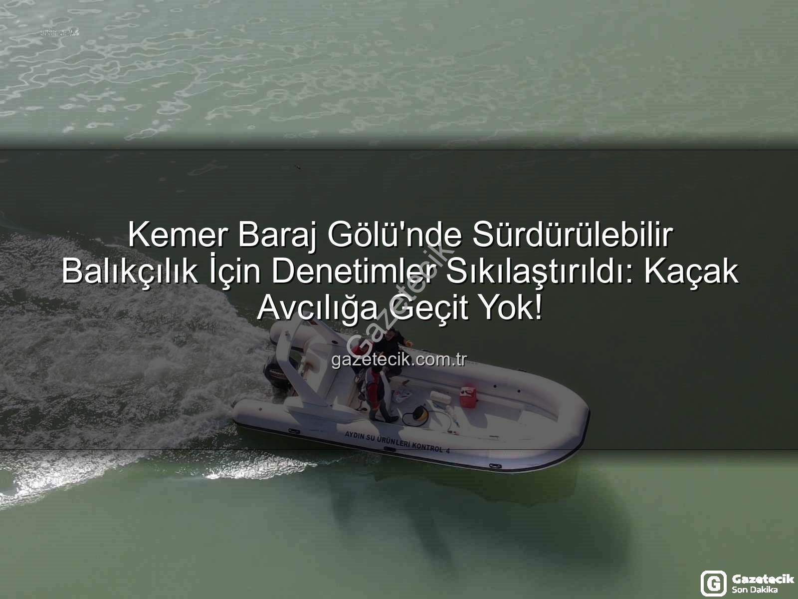 Kemer Baraj Gölü su ürünleri - Kemer Baraj Gölü'nde Sürdürülebilir Balıkçılık İçin Denetimler Sıkılaştırıldı: Kaçak Avcılığa Geçit Yok!