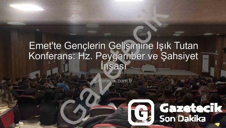 Emet’te Gençlerin Gelişimine Işık Tutan Konferans: Hz. Peygamber ve Şahsiyet İnşası