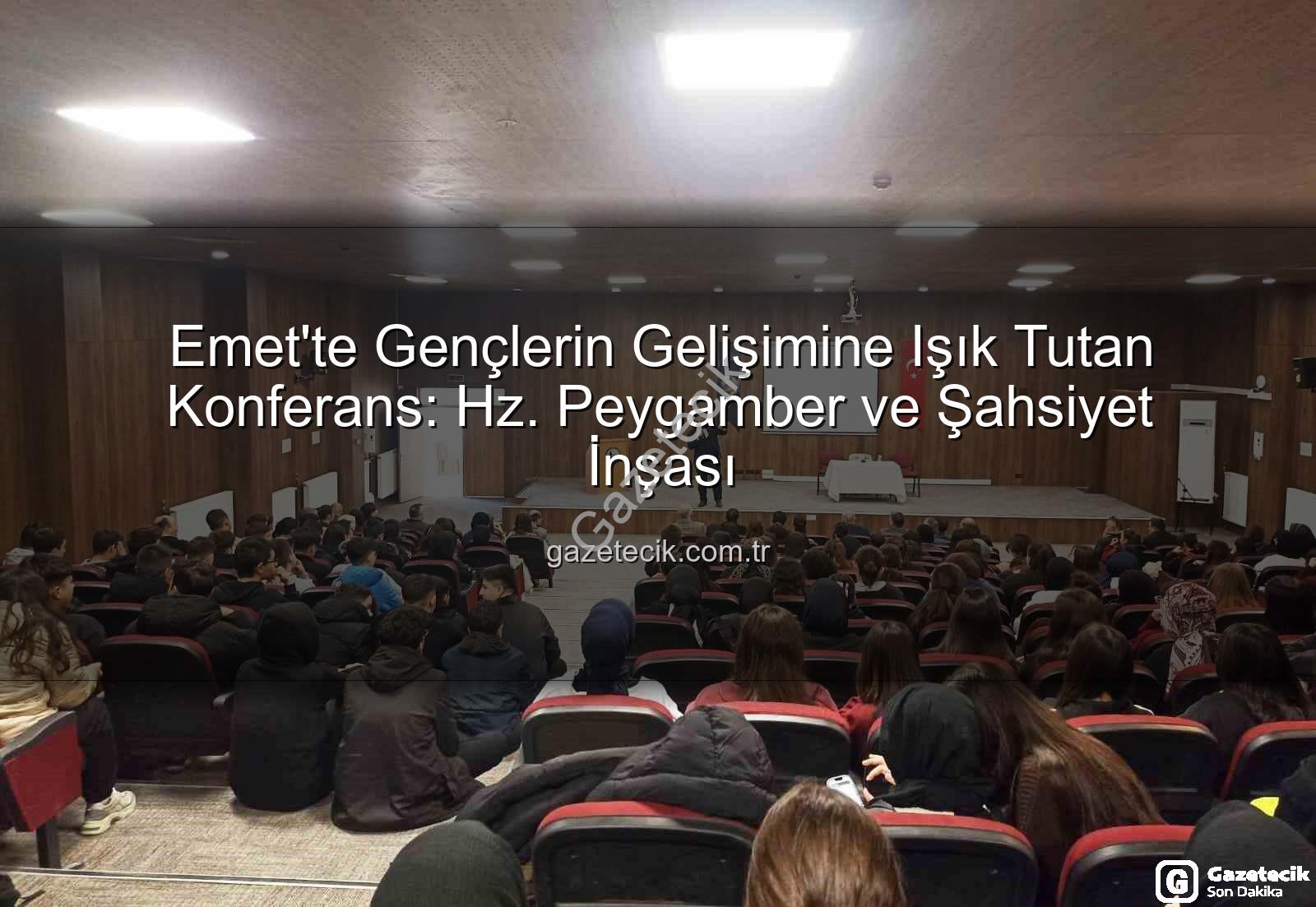 Hz. Peygamber ve Şahsiyet İnşası - Emet'te Gençlerin Gelişimine Işık Tutan Konferans: Hz. Peygamber ve Şahsiyet İnşası