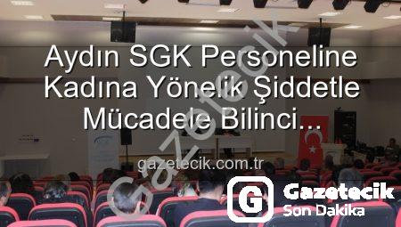 Aydın SGK Personeline Kadına Yönelik Şiddetle Mücadele Bilinci Kazandırıldı: Önemli Bir Adım Atıldı