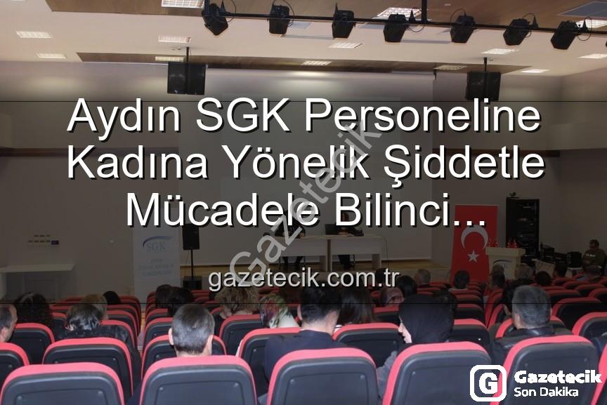 kadına yönelik şiddetle mücadele - Aydın SGK Personeline Kadına Yönelik Şiddetle Mücadele Bilinci Kazandırıldı: Önemli Bir Adım Atıldı