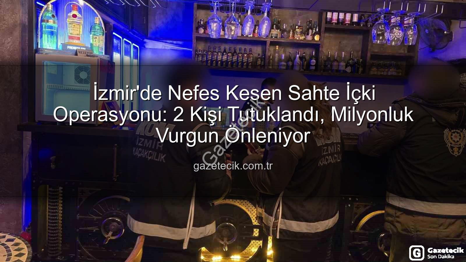 sahte içki operasyonu - İzmir'de Nefes Kesen Sahte İçki Operasyonu: 2 Kişi Tutuklandı, Milyonluk Vurgun Önleniyor