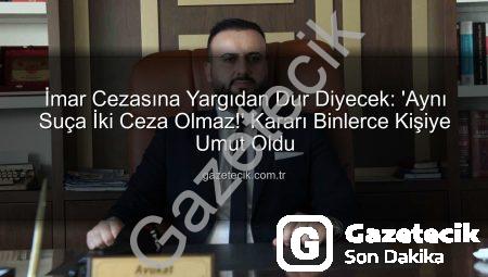 İmar Cezasına Yargıdan Dur Diyecek: ‘Aynı Suça İki Ceza Olmaz!’ Kararı Binlerce Kişiye Umut Oldu