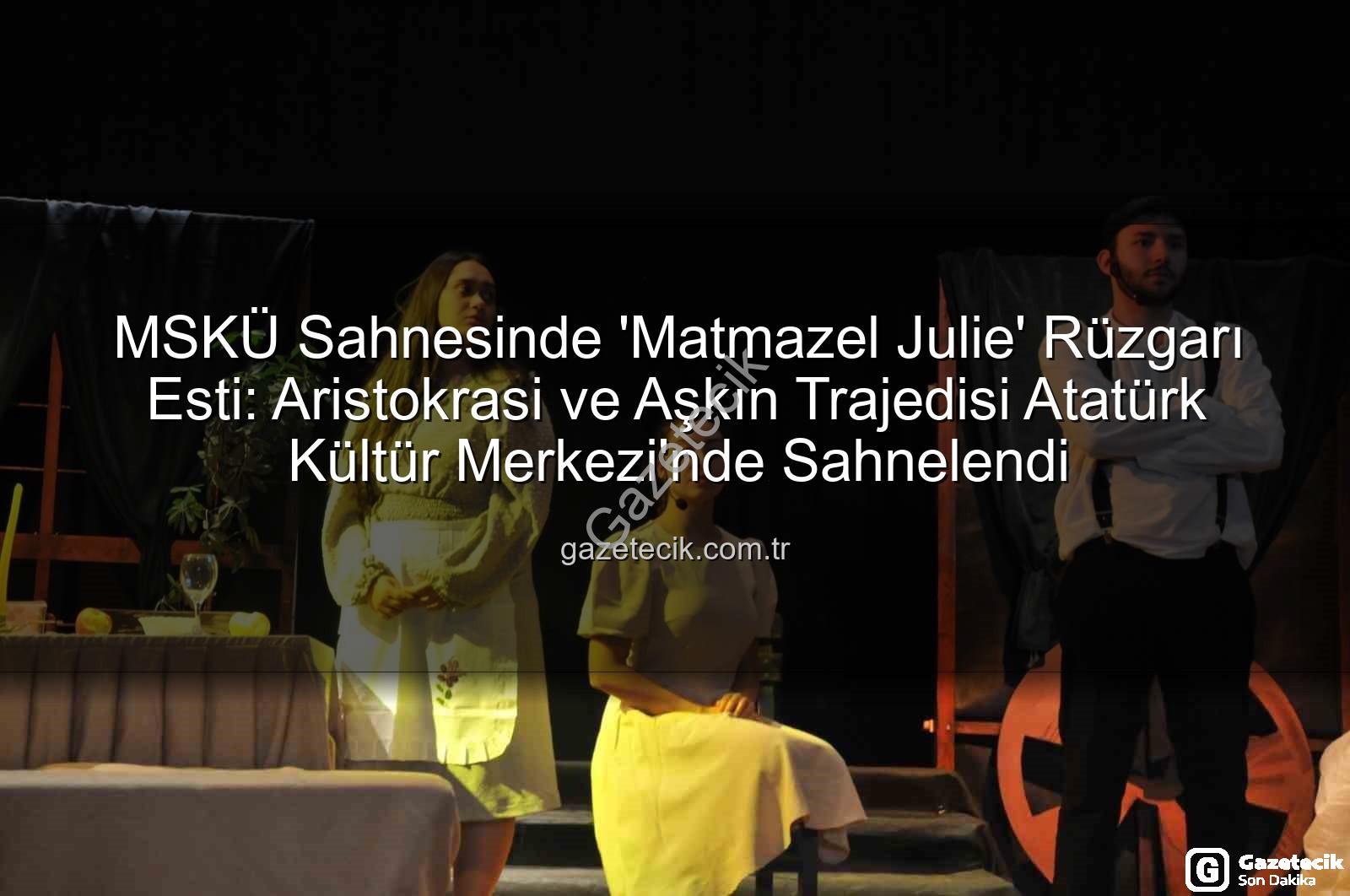 Matmazel Julie oyunu - MSKÜ Sahnesinde 'Matmazel Julie' Rüzgarı Esti: Aristokrasi ve Aşkın Trajedisi Atatürk Kültür Merkezi'nde Sahnelendi