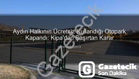 Aydın Halkının Ücretsiz Kullandığı Otopark Kapandı: Kipa’dan Şaşırtan Karar