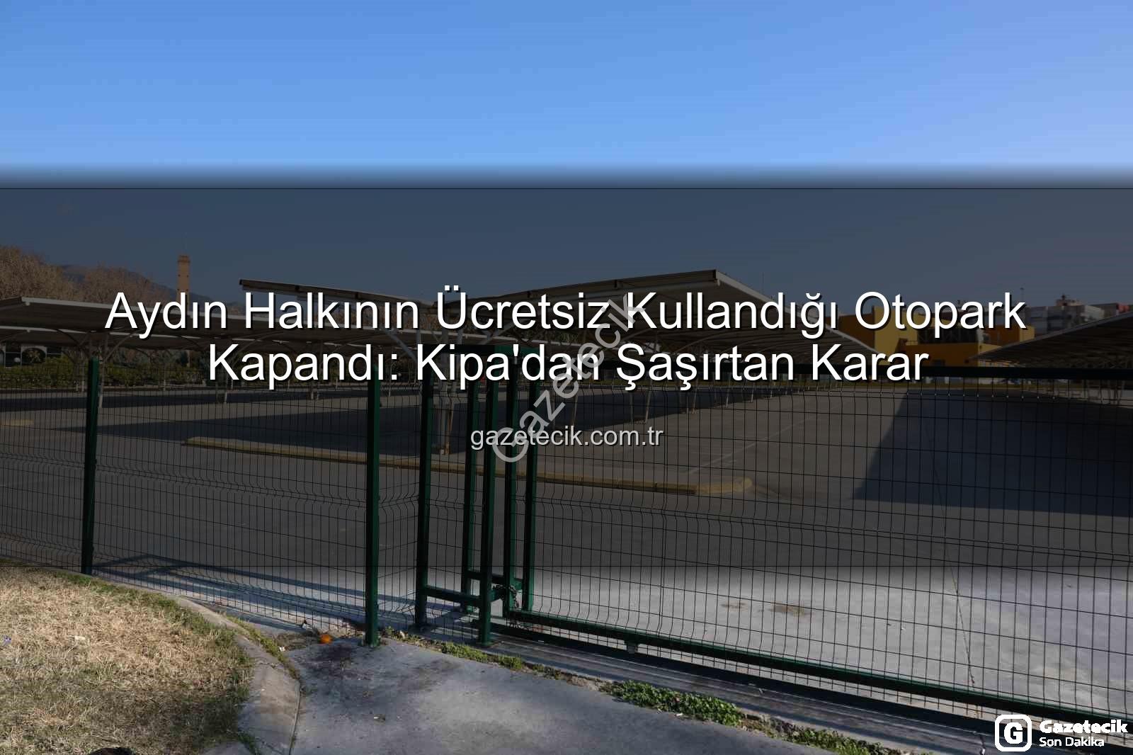 Kipa otoparkı kapandı - Aydın Halkının Ücretsiz Kullandığı Otopark Kapandı: Kipa'dan Şaşırtan Karar