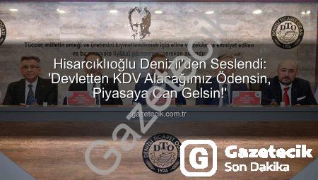 Hisarcıklıoğlu Denizli’den Seslendi: ‘Devletten KDV Alacağımız Ödensin, Piyasaya Can Gelsin!’