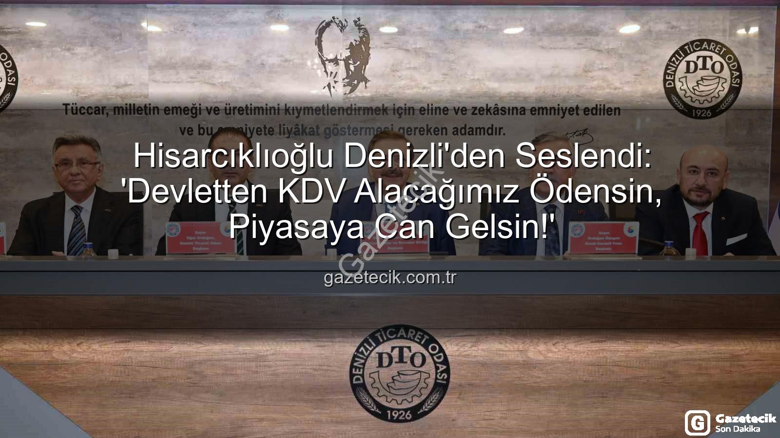 KDV alacağı - Hisarcıklıoğlu Denizli'den Seslendi: 'Devletten KDV Alacağımız Ödensin, Piyasaya Can Gelsin!'