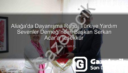 Aliağa’da Dayanışma Ruhu: Türkiye Yardım Sevenler Derneği’nden Başkan Serkan Acar’a Teşekkür