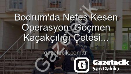 Bodrum’da Nefes Kesen Operasyon: Göçmen Kaçakçılığı Çetesi Çökertildi, 3 Organizatör Tutuklandı