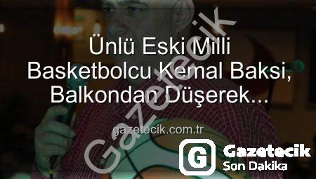 Ünlü Eski Milli Basketbolcu Kemal Baksi, Balkondan Düşerek Hayatını Kaybetti: Soruşturma Başlatıldı
