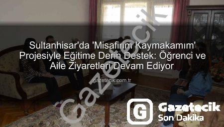 Sultanhisar’da ‘Misafirim Kaymakamım’ Projesiyle Eğitime Derin Destek: Öğrenci ve Aile Ziyaretleri Devam Ediyor