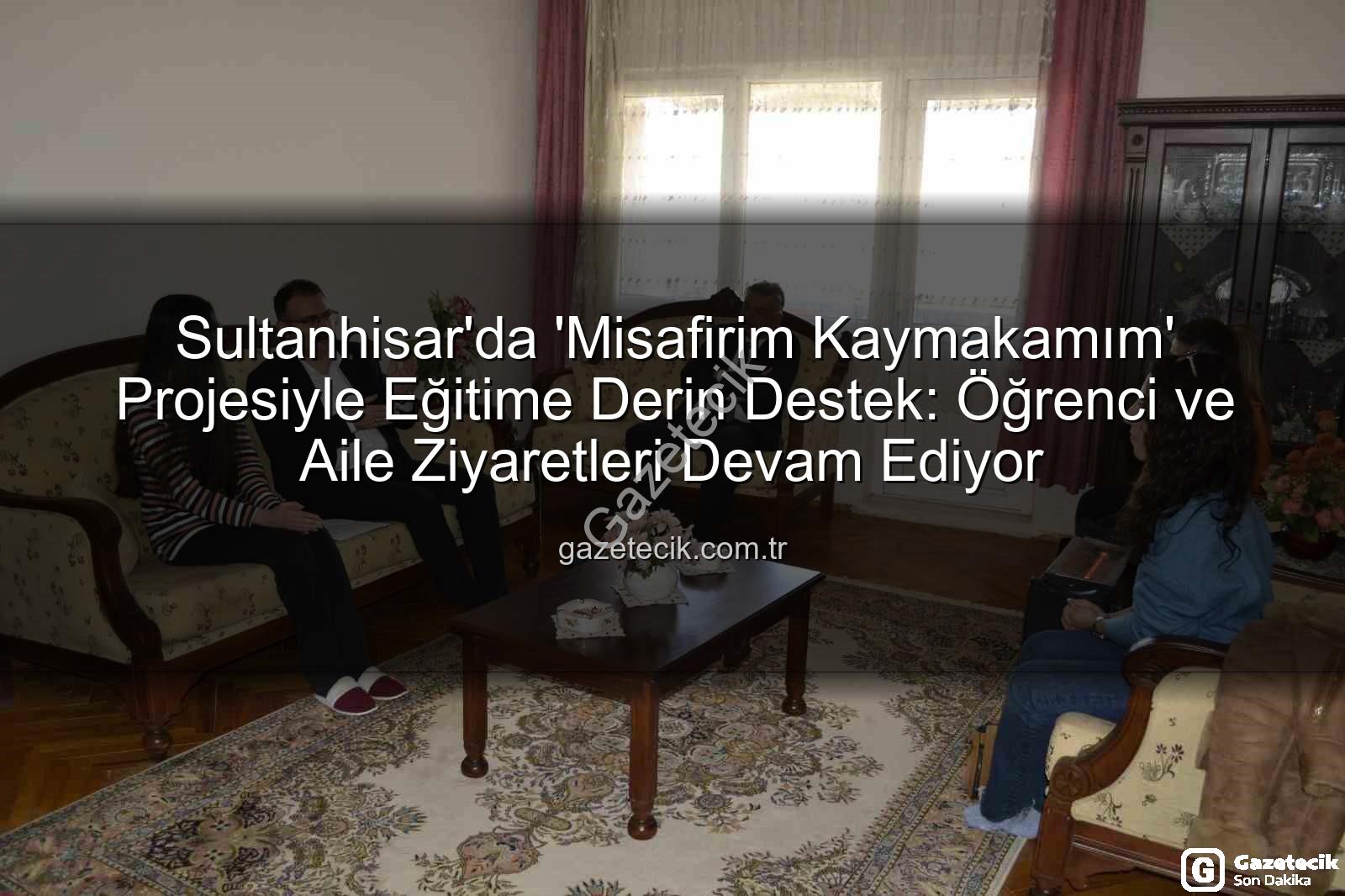 Misafirim Kaymakamım Projesi - Sultanhisar'da 'Misafirim Kaymakamım' Projesiyle Eğitime Derin Destek: Öğrenci ve Aile Ziyaretleri Devam Ediyor