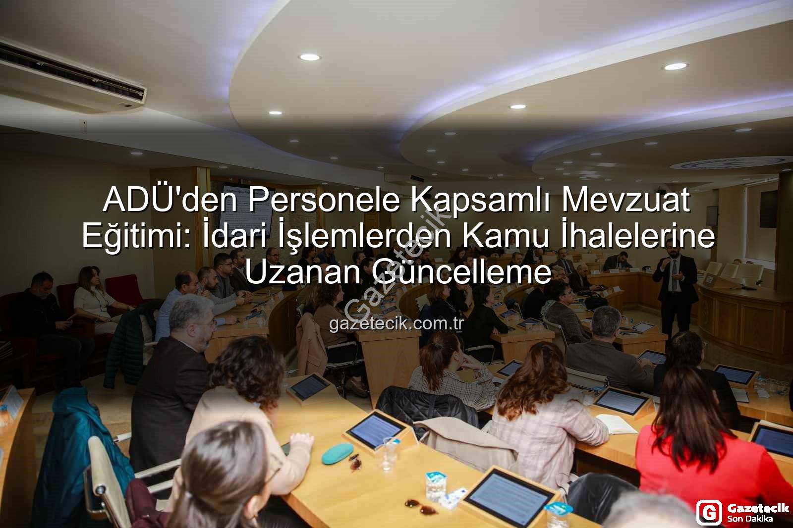 ADÜ mevzuat eğitimi - ADÜ'den Personele Kapsamlı Mevzuat Eğitimi: İdari İşlemlerden Kamu İhalelerine Uzanan Güncelleme