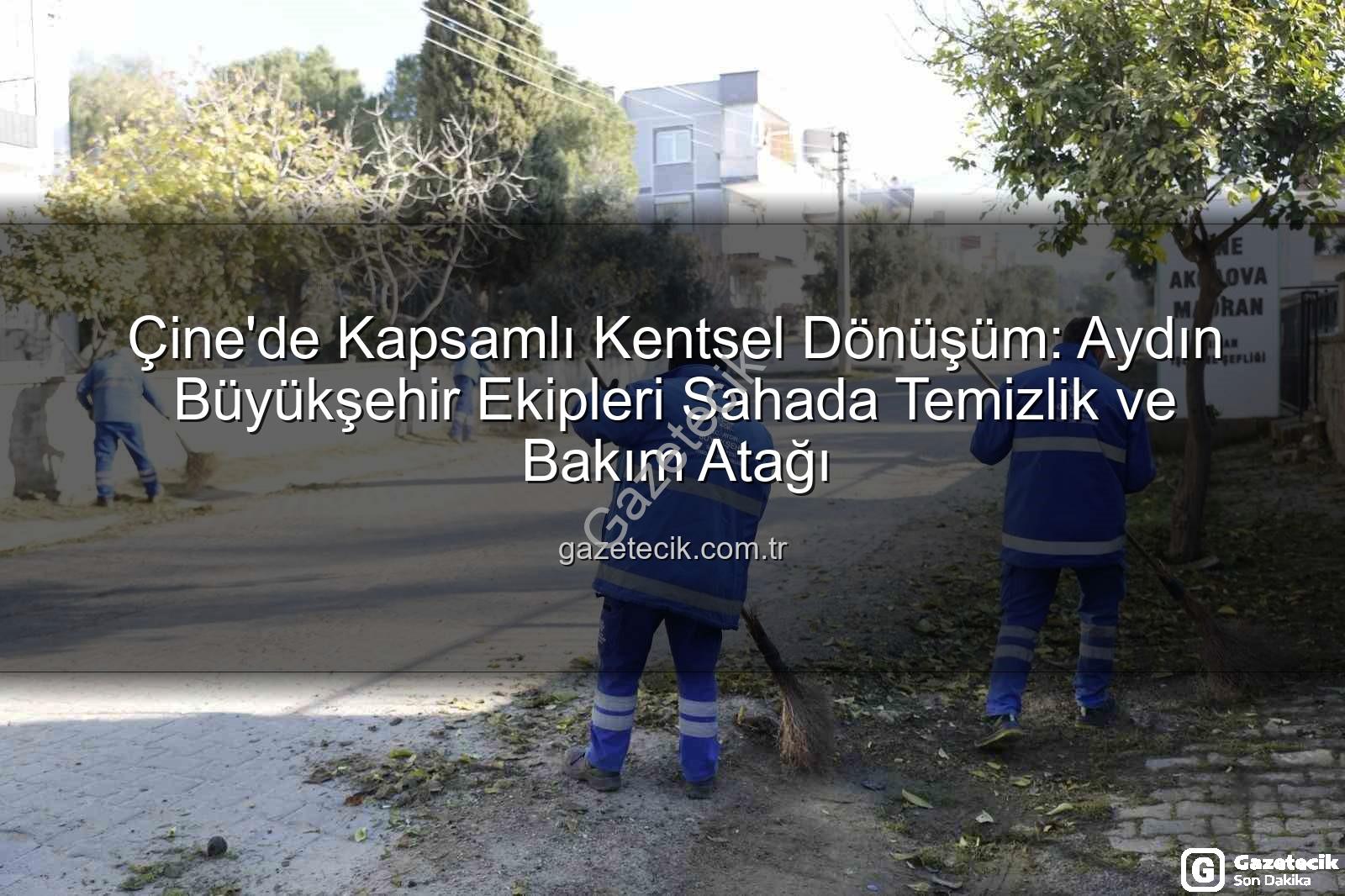 Çine kentsel dönüşüm - Çine'de Kapsamlı Kentsel Dönüşüm: Aydın Büyükşehir Ekipleri Sahada Temizlik ve Bakım Atağı