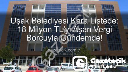 Uşak Belediyesi Kara Listede: 18 Milyon TL’yi Aşan Vergi Borcuyla Gündemde!