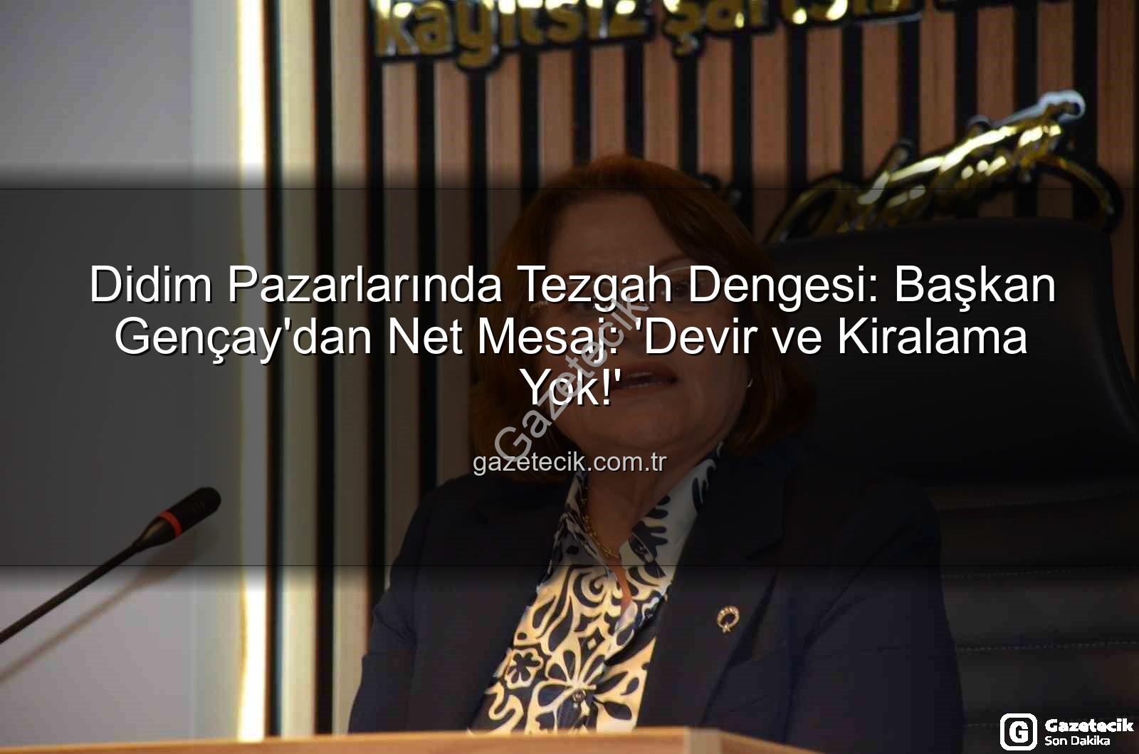 Didim Pazarlarında Tezgah Dengesi: Başkan Gençay'dan Net Mesaj: 'Devir ve Kiralama Yok!'
