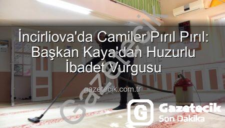 İncirliova’da Camiler Pırıl Pırıl: Başkan Kaya’dan Huzurlu İbadet Vurgusu