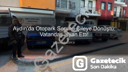 Aydın’da Otopark Sorunu Çileye Dönüştü: Vatandaş İsyan Etti!