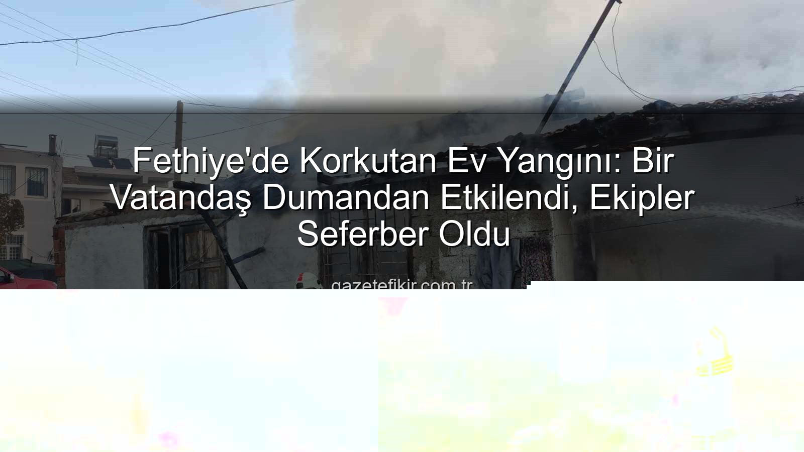 Fethiye ev yangını - Fethiye'de Korkutan Ev Yangını: Bir Kişi Dumandan Etkilendi, Yaralılar Var