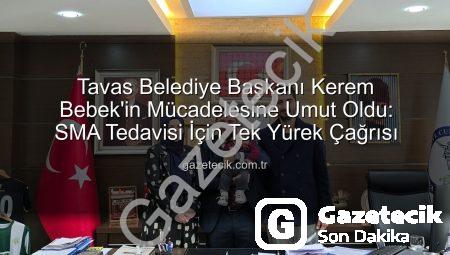 Tavas Belediye Başkanı Kerem Bebek’in Mücadelesine Umut Oldu: SMA Tedavisi İçin Tek Yürek Çağrısı