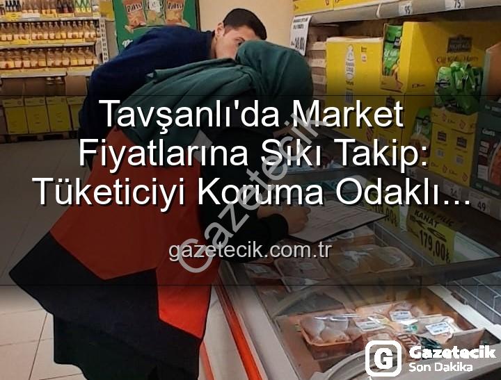market fiyat denetimleri - Tavşanlı'da Market Fiyatlarına Sıkı Takip: Tüketiciyi Koruma Odaklı Denetimler Devam Ediyor