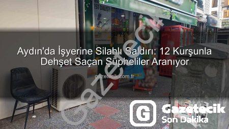 Aydın’da İşyerine Silahlı Saldırı: 12 Kurşunla Dehşet Saçan Şüpheliler Aranıyor