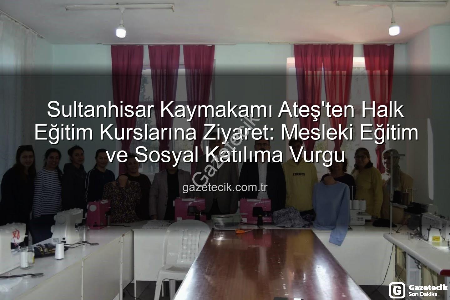 Halk Eğitim Kursları - Sultanhisar Kaymakamı Ateş'ten Halk Eğitim Kurslarına Ziyaret: Mesleki Eğitim ve Sosyal Katılıma Vurgu