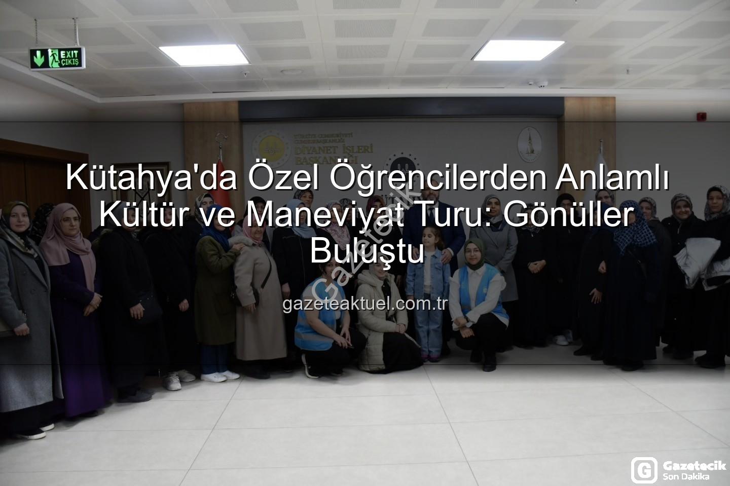 özel öğrenciler - Kütahya'da Gönülleri Buluşturan Ziyaret: Özel Öğrenciler Manevi ve Kültürel Mirası Keşfetti