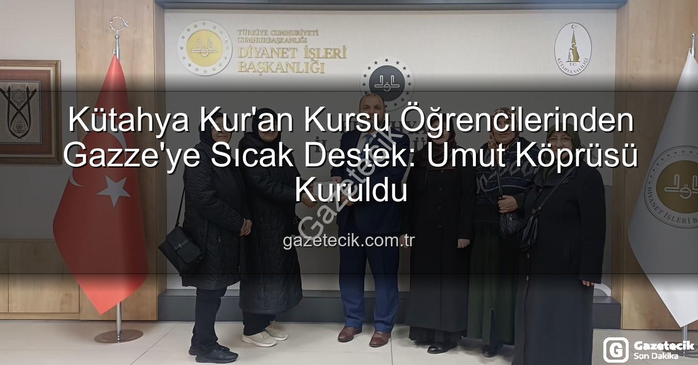 Kütahya Kur'an Kursu Gazze - Kütahya Kur'an Kursu Öğrencilerinden Gazze'ye Sıcak Destek: Umut Köprüsü Kuruldu