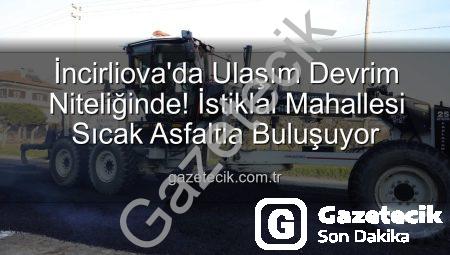 İncirliova’da Ulaşım Devrim Niteliğinde! İstiklal Mahallesi Sıcak Asfaltla Buluşuyor