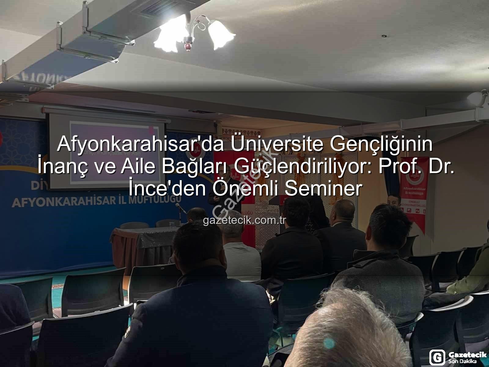 üniversite gençliği inanç aile - Afyonkarahisar'da Üniversite Gençliğinin İnanç ve Aile Bağları Güçlendiriliyor: Prof. Dr. İnce'den Önemli Seminer