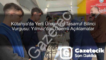 Kütahya’da Yerli Üretim ve Tasarruf Bilinci Vurgusu: Yılmaz’dan Önemli Açıklamalar