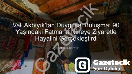 Vali Akbıyık’tan Duygusal Buluşma: 90 Yaşındaki Fatmana Nineye Ziyaretle Hayalini Gerçekleştirdi