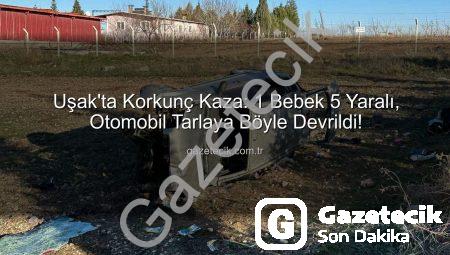 Uşak’ta Korkunç Kaza: 1 Bebek 5 Yaralı, Otomobil Tarlaya Böyle Devrildi!
