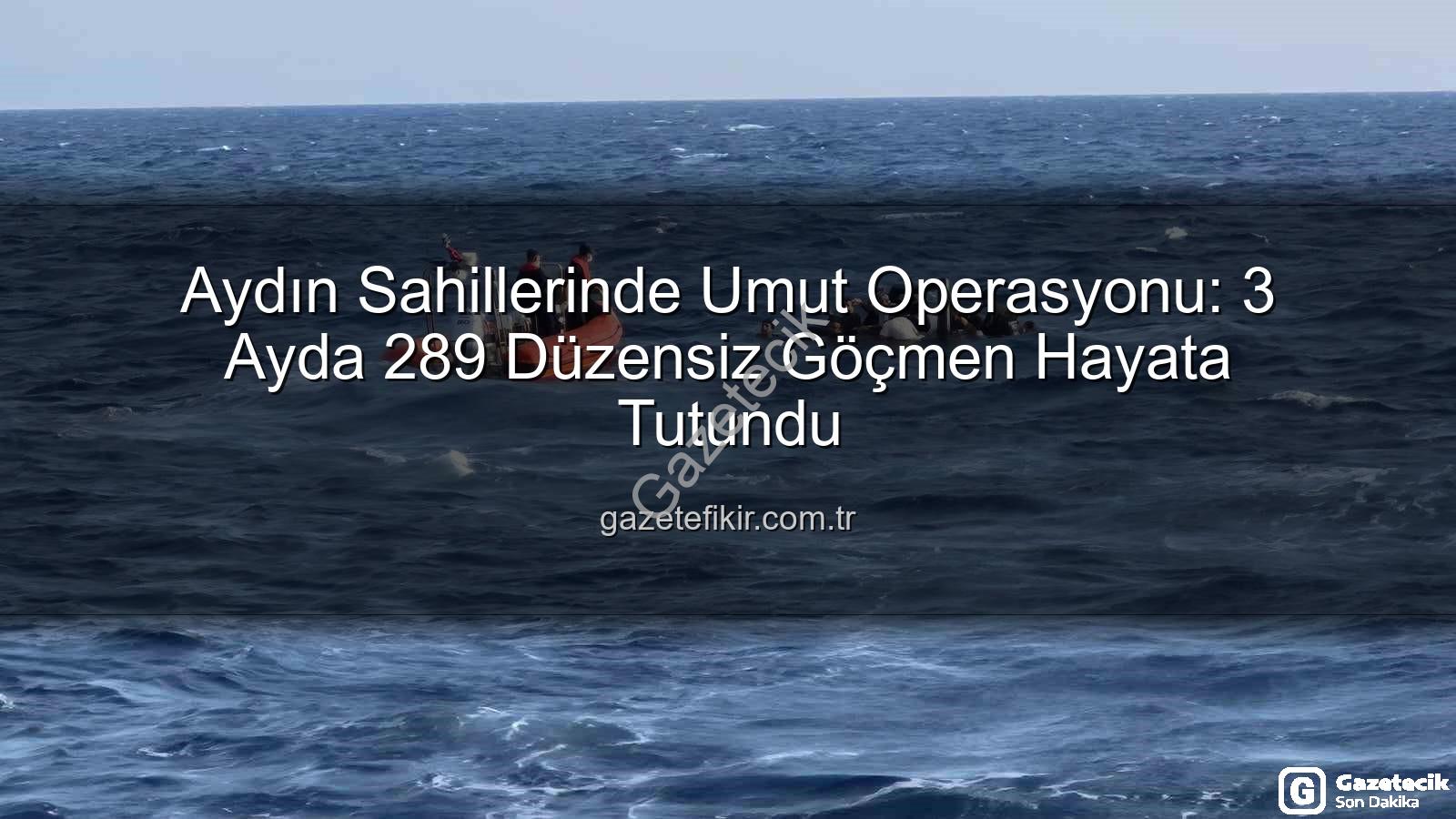düzensiz göçmen - Aydın Sahillerinde Umut Kurtarma Operasyonları: 3 Ayda 289 Düzensiz Göçmen Sahadayız