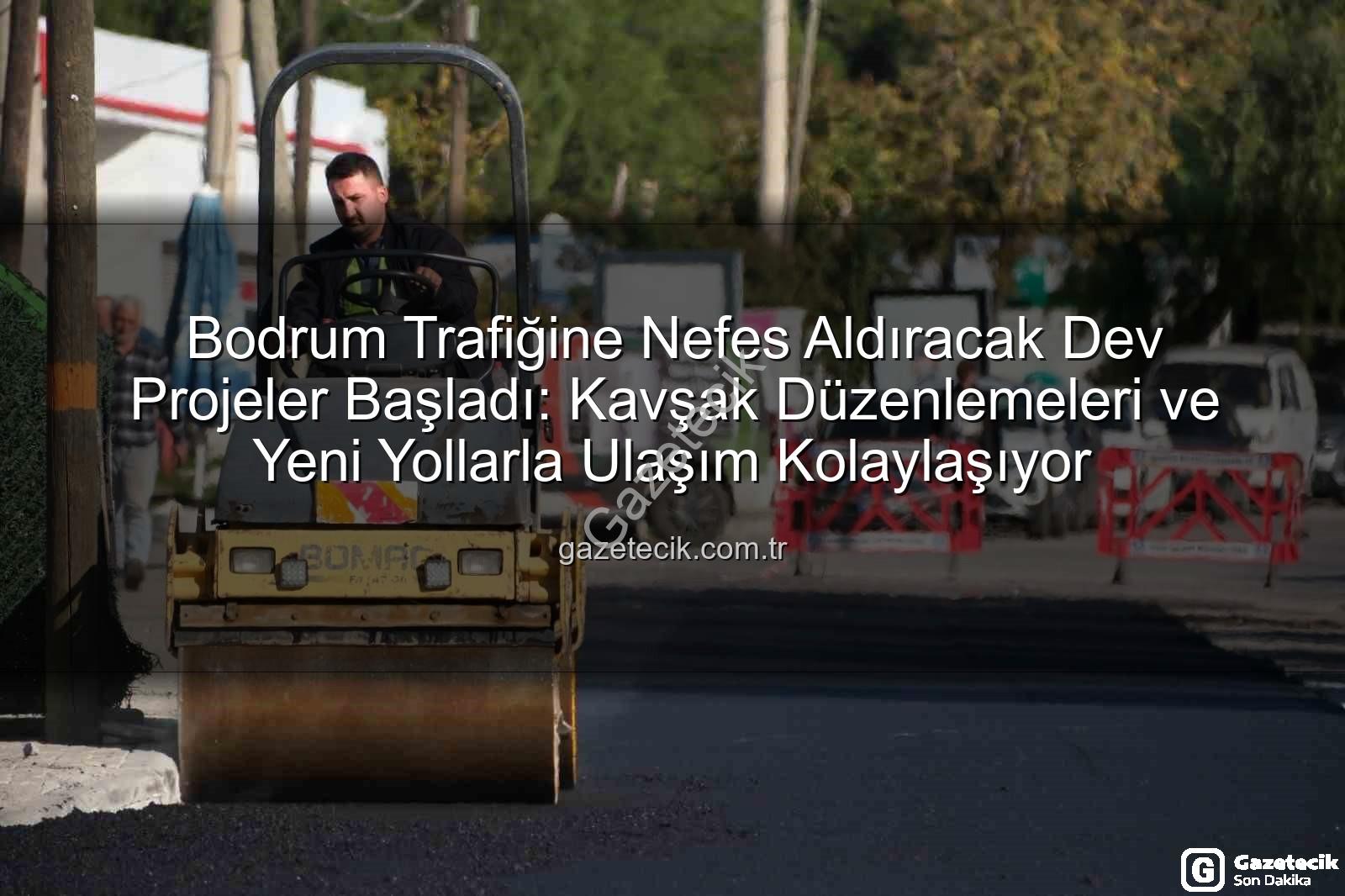 Bodrum trafik projeleri - Bodrum Trafiğine Nefes Aldıracak Dev Projeler Başladı: Kavşak Düzenlemeleri ve Yeni Yollarla Ulaşım Kolaylaşıyor